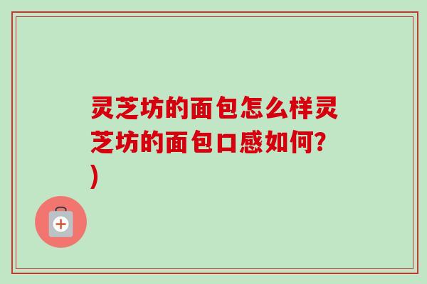 灵芝坊的面包怎么样灵芝坊的面包口感如何?) 灵芝坊的面包怎么样灵芝坊的面包口感如何?)