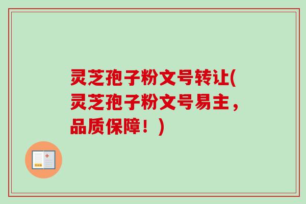 灵芝孢子粉文号转让(灵芝孢子粉文号易主,品质保障!) 灵芝孢子粉文号转让(灵芝孢子粉文号易主,品质保障!)