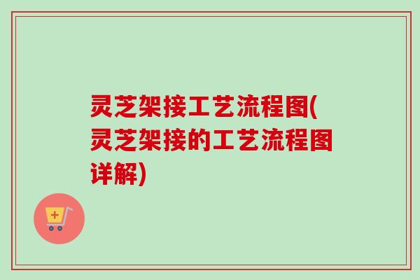 灵芝架接工艺流程图(灵芝架接的工艺流程图详解) 灵芝架接工艺流程图(灵芝架接的工艺流程图详解)