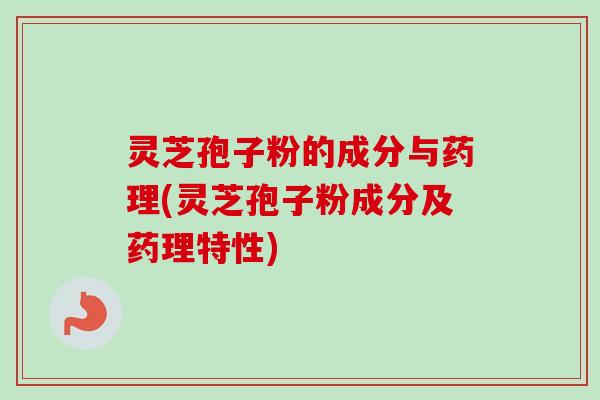 灵芝孢子粉的成分与药理(灵芝孢子粉成分及药理特性) 灵芝孢子粉的成分与药理(灵芝孢子粉成分及药理特性)