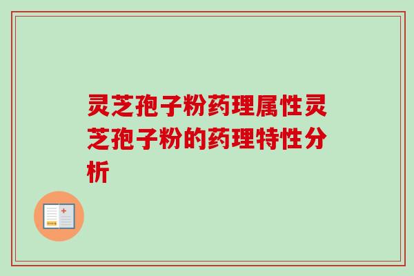灵芝孢子粉药理属性灵芝孢子粉的药理特性分析