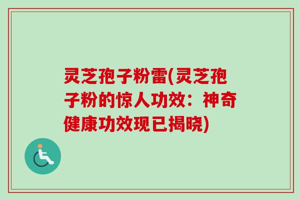 灵芝孢子粉雷(灵芝孢子粉的惊人功效：神奇健康功效现已揭晓)