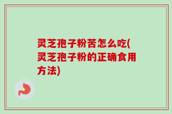 灵芝孢子粉苦怎么吃(灵芝孢子粉的正确食用方法) 灵芝孢子粉苦怎么吃(灵芝孢子粉的正确食用方法)