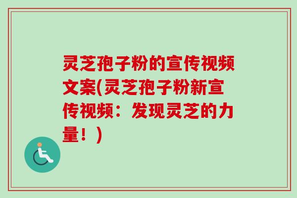灵芝孢子粉的宣传视频文案(灵芝孢子粉新宣传视频:发现灵芝的力量!) 灵芝孢子粉的宣传视频文案(灵芝孢子粉新宣传视频:发现灵芝的力量!)