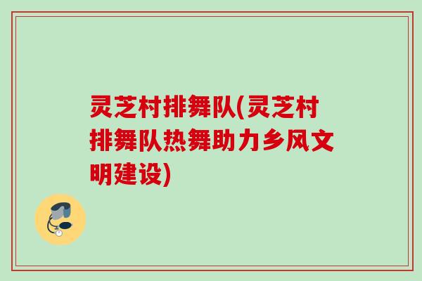 灵芝村排舞队(灵芝村排舞队热舞助力乡风文明建设) 灵芝村排舞队(灵芝村排舞队热舞助力乡风文明建设)