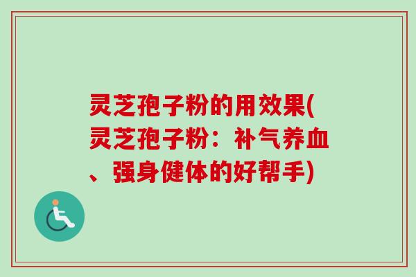 灵芝孢子粉的用效果(灵芝孢子粉:、强身健体的好帮手) 灵芝孢子粉的用效果(灵芝孢子粉:、强身健体的好帮手)