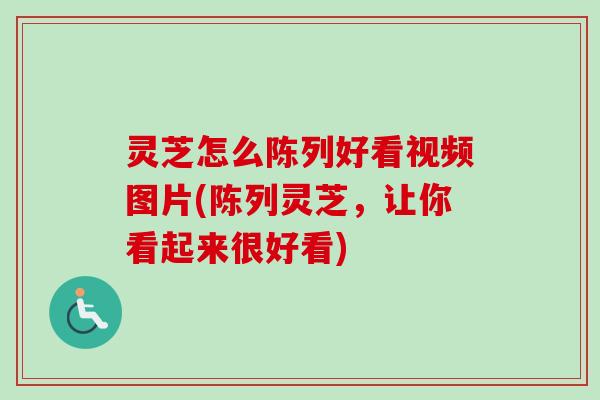 灵芝怎么陈列好看视频图片(陈列灵芝，让你看起来很好看)