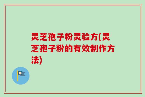 灵芝孢子粉灵验方(灵芝孢子粉的有效制作方法) 灵芝孢子粉灵验方(灵芝孢子粉的有效制作方法)