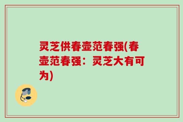 灵芝供春壶范春强(春壶范春强：灵芝大有可为)