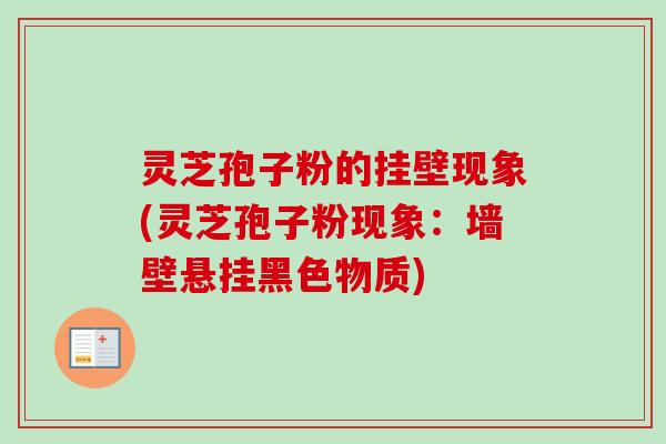 灵芝孢子粉的挂壁现象(灵芝孢子粉现象:墙壁悬挂黑色物质) 灵芝孢子粉的挂壁现象(灵芝孢子粉现象:墙壁悬挂黑色物质)