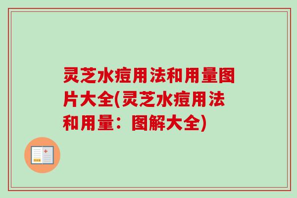 灵芝水痘用法和用量图片大全(灵芝水痘用法和用量:图解大全) 灵芝水痘用法和用量图片大全(灵芝水痘用法和用量:图解大全)