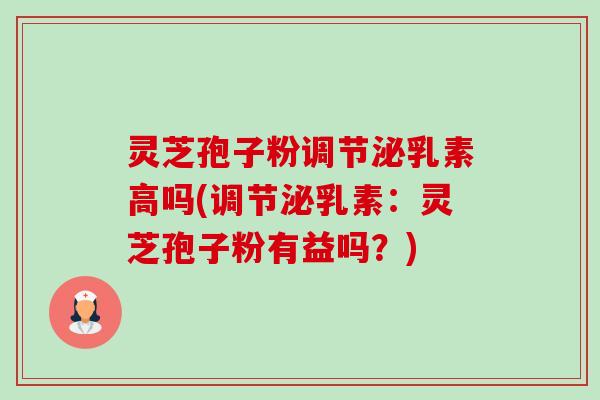 灵芝孢子粉调节泌乳素高吗(调节泌乳素：灵芝孢子粉有益吗？)
