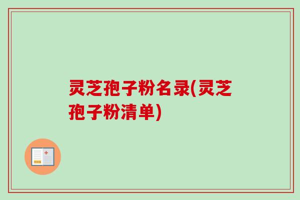 灵芝孢子粉名录(灵芝孢子粉清单)