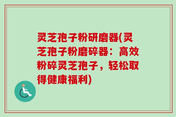 灵芝孢子粉研磨器(灵芝孢子粉磨碎器:高效粉碎灵芝孢子,轻松取得健康福利) 灵芝孢子粉研磨器(灵芝孢子粉磨碎器:高效粉碎灵芝孢子,轻松取得健康福利)