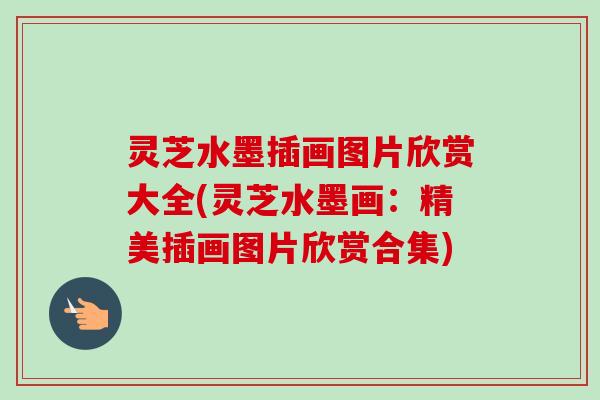 灵芝水墨插画图片欣赏大全(灵芝水墨画：精美插画图片欣赏合集)