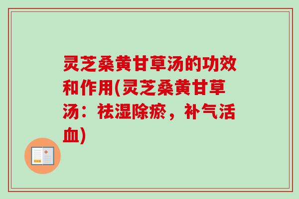 灵芝桑黄甘草汤的功效和作用(灵芝桑黄甘草汤:祛湿除瘀,活) 灵芝桑黄甘草汤的功效和作用(灵芝桑黄甘草汤:祛湿除瘀,活)