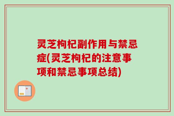 灵芝枸杞副作用与禁忌症(灵芝枸杞的注意事项和禁忌事项总结) 灵芝枸杞副作用与禁忌症(灵芝枸杞的注意事项和禁忌事项总结)
