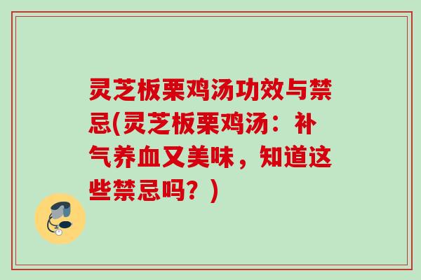 灵芝板栗鸡汤功效与禁忌(灵芝板栗鸡汤:又美味,知道这些禁忌吗?) 灵芝板栗鸡汤功效与禁忌(灵芝板栗鸡汤:又美味,知道这些禁忌吗?)