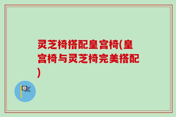灵芝椅搭配皇宫椅(皇宫椅与灵芝椅完美搭配) 灵芝椅搭配皇宫椅(皇宫椅与灵芝椅完美搭配)