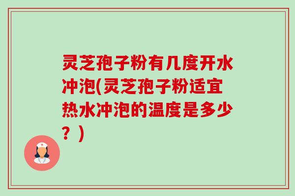 灵芝孢子粉有几度开水冲泡(灵芝孢子粉适宜热水冲泡的温度是多少？)