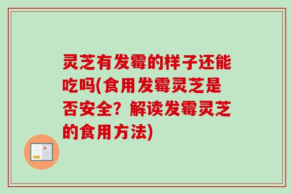 灵芝有发霉的样子还能吃吗(食用发霉灵芝是否安全?解读发霉灵芝的食用方法) 灵芝有发霉的样子还能吃吗(食用发霉灵芝是否安全?解读发霉灵芝的食用方法)