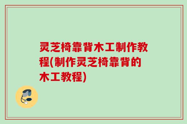 灵芝椅靠背木工制作教程(制作灵芝椅靠背的木工教程) 灵芝椅靠背木工制作教程(制作灵芝椅靠背的木工教程)