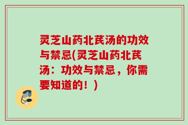 灵芝山药北芪汤的功效与禁忌(灵芝山药北芪汤：功效与禁忌，你需要知道的！)