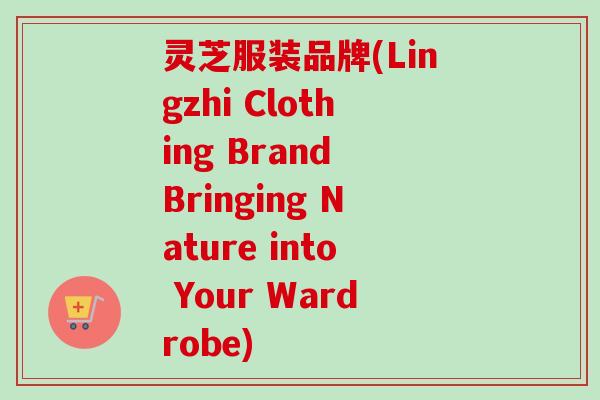 灵芝服装品牌(Lingzhi Clothing Brand Bringing Nature into Your Wardrobe)