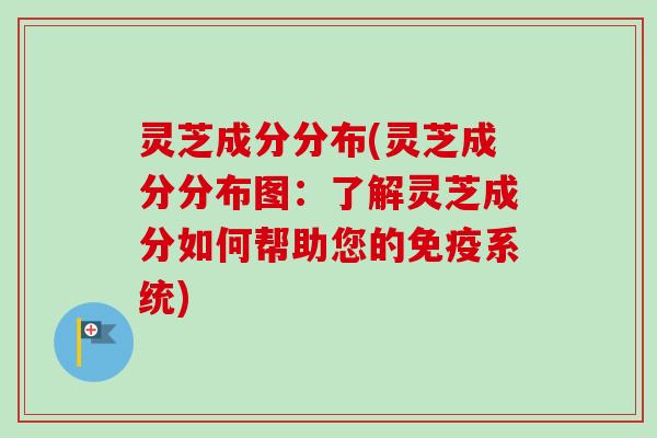 灵芝成分分布(灵芝成分分布图：了解灵芝成分如何帮助您的免疫系统)