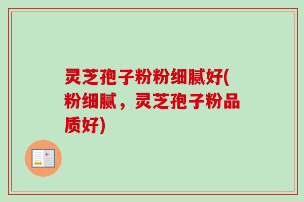 灵芝孢子粉粉细腻好(粉细腻,灵芝孢子粉品质好) 灵芝孢子粉粉细腻好(粉细腻,灵芝孢子粉品质好)