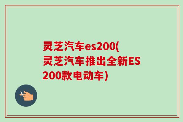 灵芝汽车es200(灵芝汽车推出全新ES200款电动车) 灵芝汽车es200(灵芝汽车推出全新ES200款电动车)