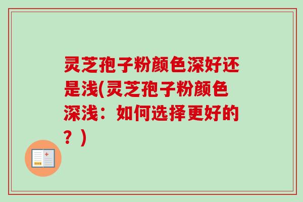 灵芝孢子粉颜色深好还是浅(灵芝孢子粉颜色深浅:如何选择更好的?) 灵芝孢子粉颜色深好还是浅(灵芝孢子粉颜色深浅:如何选择更好的?)
