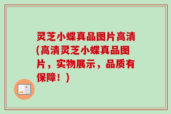 灵芝小蝶真品图片高清(高清灵芝小蝶真品图片，实物展示，品质有保障！)