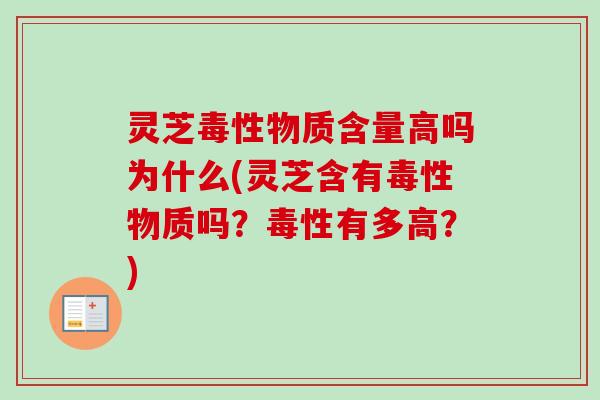 灵芝毒性物质含量高吗为什么(灵芝含有毒性物质吗?毒性有多高?) 灵芝毒性物质含量高吗为什么(灵芝含有毒性物质吗?毒性有多高?)