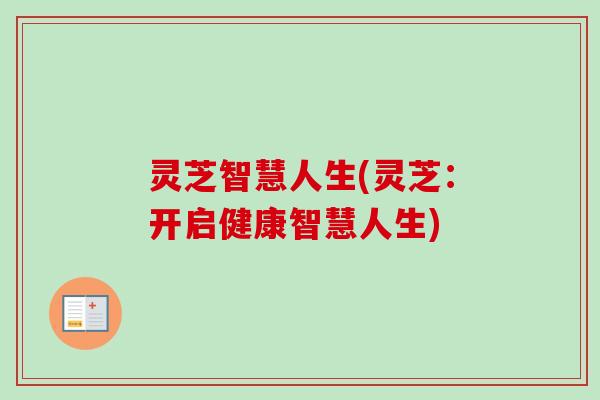 灵芝智慧人生(灵芝：开启健康智慧人生)