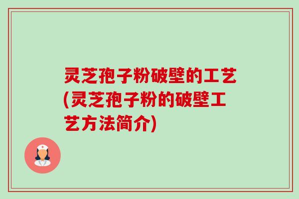 灵芝孢子粉破壁的工艺(灵芝孢子粉的破壁工艺方法简介)