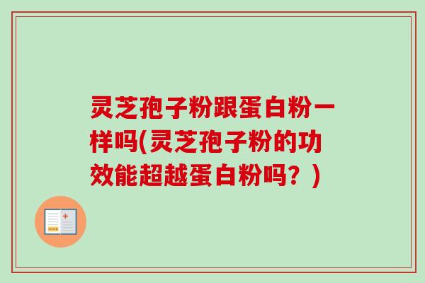 灵芝孢子粉跟蛋白粉一样吗(灵芝孢子粉的功效能超越蛋白粉吗?) 灵芝孢子粉跟蛋白粉一样吗(灵芝孢子粉的功效能超越蛋白粉吗?)