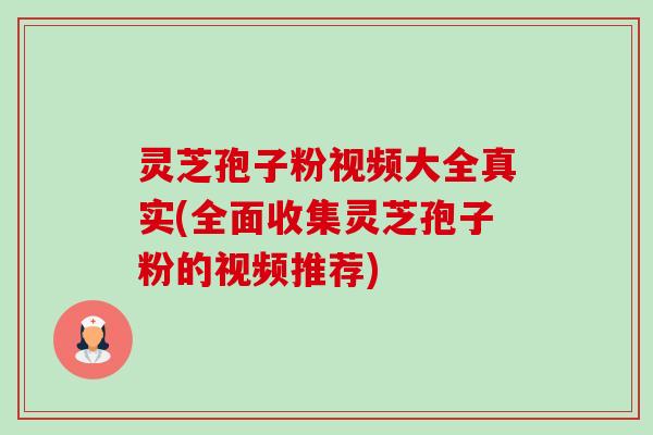 灵芝孢子粉视频大全真实(全面收集灵芝孢子粉的视频推荐) 灵芝孢子粉视频大全真实(全面收集灵芝孢子粉的视频推荐)