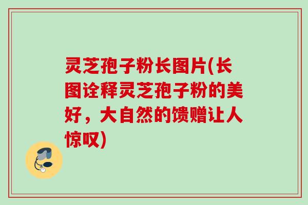灵芝孢子粉长图片(长图诠释灵芝孢子粉的美好,大自然的馈赠让人惊叹) 灵芝孢子粉长图片(长图诠释灵芝孢子粉的美好,大自然的馈赠让人惊叹)