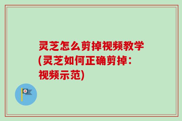 灵芝怎么剪掉视频教学(灵芝如何正确剪掉:视频示范) 灵芝怎么剪掉视频教学(灵芝如何正确剪掉:视频示范)