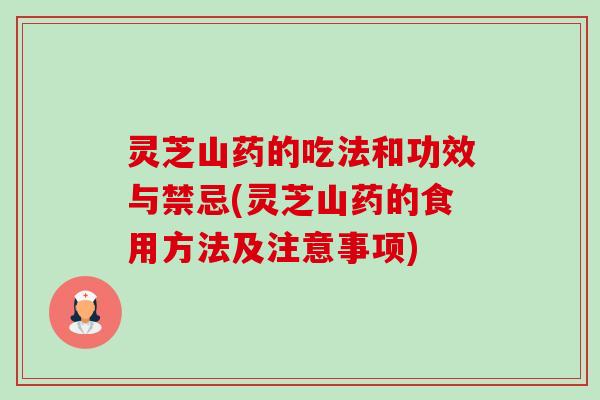 灵芝山药的吃法和功效与禁忌(灵芝山药的食用方法及注意事项) 灵芝山药的吃法和功效与禁忌(灵芝山药的食用方法及注意事项)
