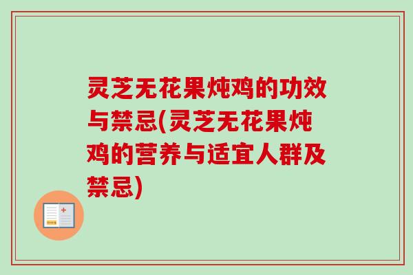 灵芝无花果炖鸡的功效与禁忌(灵芝无花果炖鸡的营养与适宜人群及禁忌) 灵芝无花果炖鸡的功效与禁忌(灵芝无花果炖鸡的营养与适宜人群及禁忌)