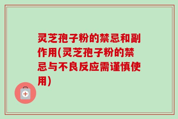 灵芝孢子粉的禁忌和副作用(灵芝孢子粉的禁忌与不良反应需谨慎使用) 灵芝孢子粉的禁忌和副作用(灵芝孢子粉的禁忌与不良反应需谨慎使用)