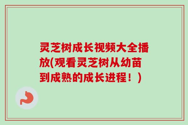 灵芝树成长视频大全播放(观看灵芝树从幼苗到成熟的成长进程！)