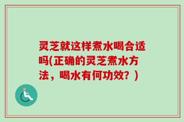 灵芝就这样煮水喝合适吗(正确的灵芝煮水方法,喝水有何功效?) 灵芝就这样煮水喝合适吗(正确的灵芝煮水方法,喝水有何功效?)