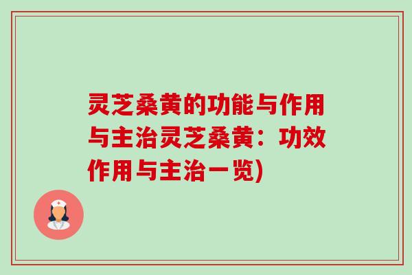 灵芝桑黄的功能与作用与主灵芝桑黄：功效作用与主一览)