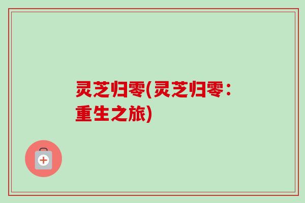 灵芝归零(灵芝归零:重生之旅) 灵芝归零(灵芝归零:重生之旅)
