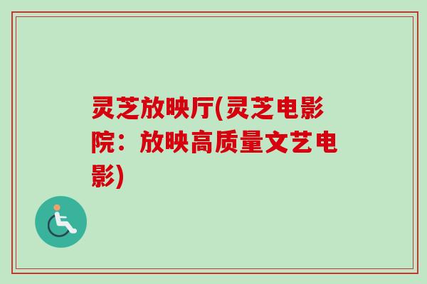 灵芝放映厅(灵芝电影院:放映高质量文艺电影) 灵芝放映厅(灵芝电影院:放映高质量文艺电影)