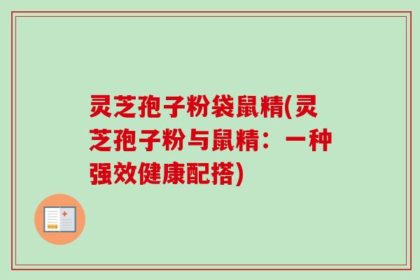 灵芝孢子粉袋鼠精(灵芝孢子粉与鼠精:一种强效健康配搭) 灵芝孢子粉袋鼠精(灵芝孢子粉与鼠精:一种强效健康配搭)