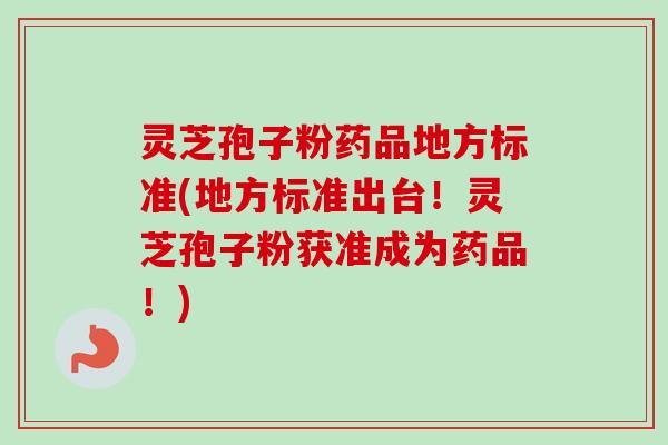 灵芝孢子粉药品地方标准(地方标准出台！灵芝孢子粉获准成为药品！)
